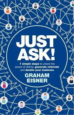 Just Ask!: Pýtajte sa: 7 jednoduchých krokov, ako odomknúť silu klientov, získať odporúčania a zdvojnásobiť svoj biznis - Just Ask!: 7 Simple Steps to Unlock the Power of Clients, Generate Referrals and Double Your Business