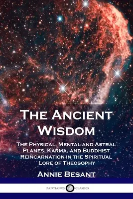 Starobylá múdrosť: Fyzická, mentálna a astrálna rovina, karma a budhistická reinkarnácia v duchovnej teozofii - The Ancient Wisdom: The Physical, Mental and Astral Planes, Karma, and Buddhist Reincarnation in the Spiritual Lore of Theosophy
