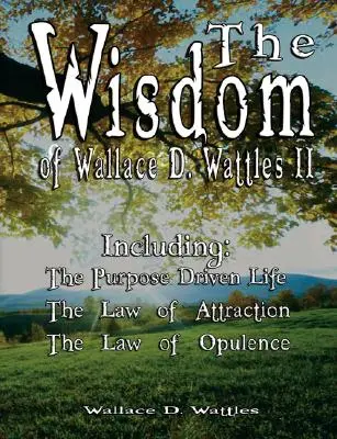 Múdrosť Wallace D. Wattlesa II - vrátane: Zákon príťažlivosti a Zákon bohatstva - The Wisdom of Wallace D. Wattles II - Including: The Purpose Driven Life, The Law of Attraction & The Law of Opulence