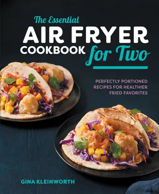 Základná kuchárska kniha fritézy na vzduchu pre dvoch: dokonale porciované recepty na zdravšie vyprážané obľúbené jedlá - The Essential Air Fryer Cookbook for Two: Perfectly Portioned Recipes for Healthier Fried Favorites