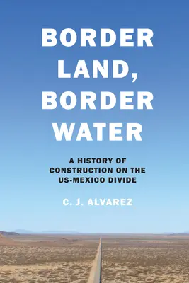 Hraničná krajina, hraničná voda: História výstavby na americko-mexickej hranici - Border Land, Border Water: A History of Construction on the US-Mexico Divide