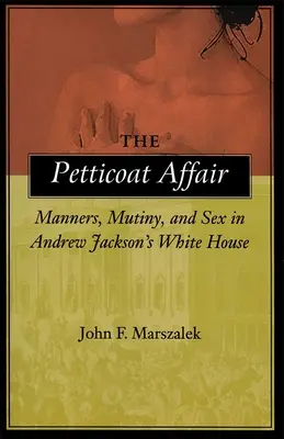 The Petticoat Affair (Aféra so spodničkou): Mravy, vzbura a sex v Bielom dome Andrewa Jacksona - The Petticoat Affair: Manners, Mutiny, and Sex in Andrew Jackson's White House