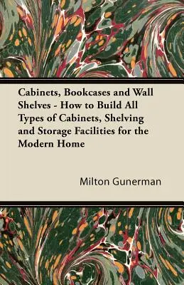 Skrine, regály a nástenné police - Ako si postaviť všetky typy skríň, políc a úložných zariadení pre modernú domácnosť - Cabinets, Bookcases and Wall Shelves - How to Build All Types of Cabinets, Shelving and Storage Facilities for the Modern Home