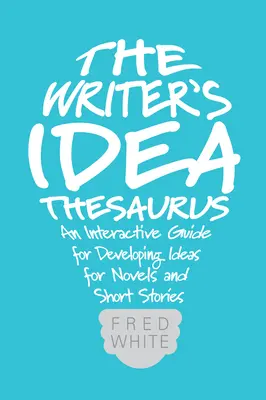 Tezaurus nápadov spisovateľa: Interaktívna príručka na rozvíjanie nápadov na romány a poviedky - The Writer's Idea Thesaurus: An Interactive Guide for Developing Ideas for Novels and Short Stories