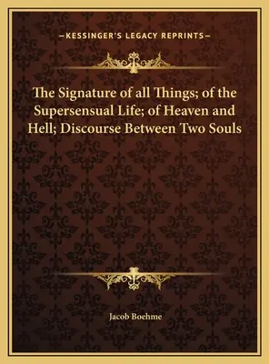 Podpis všetkých vecí; o nadzmyselnom živote; o nebi a pekle; rozprava medzi dvoma dušami - The Signature of all Things; of the Supersensual Life; of Heaven and Hell; Discourse Between Two Souls