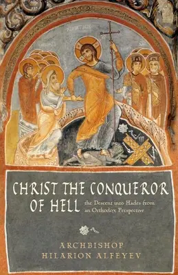 Kristus víťaz pekla: Kristus: zostup do Hádu z pravoslávnej perspektívy - Christ the Conqueror of Hell: The Descent Into Hades from an Orthodox Perspective
