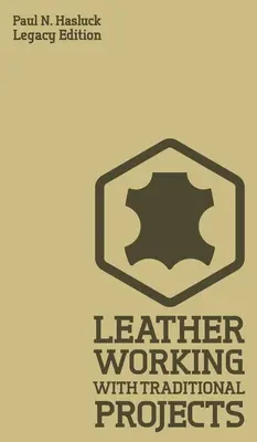 Práca s kožou s tradičnými projektmi (Legacy Edition): Klasická praktická príručka pre techniku, nástroje, vybavenie a plány pre ručnú výrobu - Leather Working With Traditional Projects (Legacy Edition): A Classic Practical Manual For Technique, Tooling, Equipment, And Plans For Handcrafted It