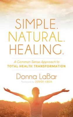Jednoduché. Prírodné. Liečba: a zdravý prístup k celkovej premene zdravia. - Simple. Natural. Healing.: A Common Sense Approach to Total Health Transformation
