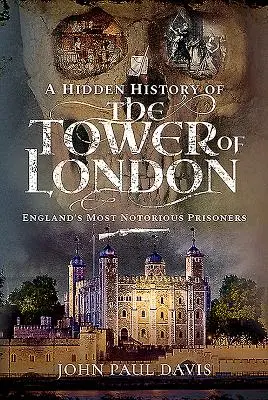 Skrytá história londýnskeho Toweru: Najslávnejší väzni Anglicka - A Hidden History of the Tower of London: England's Most Notorious Prisoners