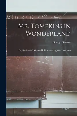 Pán Tompkins v krajine zázrakov alebo príbehy o C, G a H. Ilustroval John Hookham - Mr. Tompkins in Wonderland; or, Stories of C, G, and H. Illustrated by John Hookham