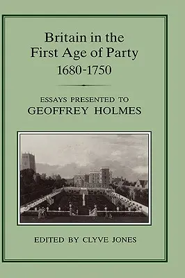 Británia v prvom veku strany, 1687-1750: Eseje venované Geoffreymu Holmesovi - Britain in the First Age of Party, 1687-1750: Essays Presented to Geoffrey Holmes