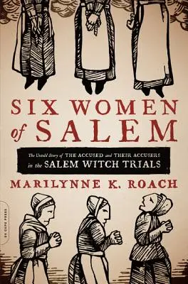 Šesť žien zo Salemu: Nevypovedaný príbeh obvinených a ich žalobkýň počas čarodejníckych procesov v Saleme - Six Women of Salem: The Untold Story of the Accused and Their Accusers in the Salem Witch Trials
