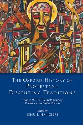 The Oxford History of Protestant Dissenting Traditions, Volume IV: The Twentieth Century: Tradície v globálnom kontexte - The Oxford History of Protestant Dissenting Traditions, Volume IV: The Twentieth Century: Traditions in a Global Context