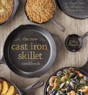 Nová kuchárka na liatinovej panvici: Nová kuchárska kniha: 150 čerstvých nápadov pre obľúbenú americkú panvicu - The New Cast Iron Skillet Cookbook: 150 Fresh Ideas for America's Favorite Pan