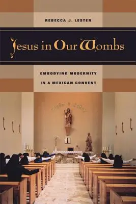 Ježiš v našom lone: Vtelenie modernosti v mexickom kláštore - Jesus in Our Wombs: Embodying Modernity in a Mexican Convent