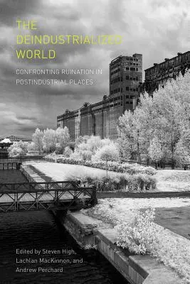 Deindustrializovaný svet: Konfrontácia s deštrukciou na postindustriálnych miestach - The Deindustrialized World: Confronting Ruination in Postindustrial Places