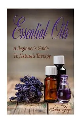 Esenciálne oleje: Sprievodca začiatočníkov po prírodnej terapii - Essential Oils: A Beginners Guide to Nature's Therapy