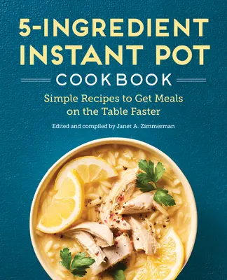 Kuchárska kniha pre instantné hrnce s 5 ingredienciami: Kuchařka na prípravu jedál: Jednoduché recepty na rýchlejšie prípravu jedál na stole - The 5-Ingredient Instant Pot Cookbook: Simple Recipes to Get Meals on the Table Faster