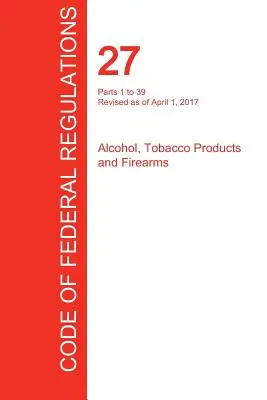 Cfr 27, časti 1 až 39, Alkohol, tabakové výrobky a strelné zbrane, 01. apríla 2017 (zväzok 1 z 3) (Úrad federálneho registra (Cfr)) - Cfr 27, Parts 1 to 39, Alcohol, Tobacco Products and Firearms, April 01, 2017 (Volume 1 of 3) (Office of the Federal Register (Cfr))