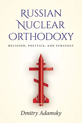 Ruská jadrová ortodoxia: Náboženstvo, politika a stratégia - Russian Nuclear Orthodoxy: Religion, Politics, and Strategy