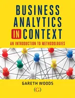 Business Analytics in Context - An Introduction to Mathematical Methodologies (Woods Dr. Gareth (Aston University UK)) - Business Analytics in Context - An Introduction to Mathematical Methodologies (Woods Dr Gareth (Aston University UK))