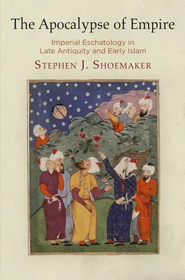 Apokalypsa impéria: cisárska eschatológia v neskorej antike a ranom islame - The Apocalypse of Empire: Imperial Eschatology in Late Antiquity and Early Islam