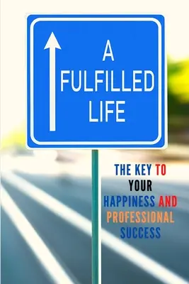 Naplnený život: Kľúč k vášmu šťastiu a profesionálnemu úspechu - A Fulfilled Life: The Key To Your Happiness and Professional Success