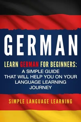 Nemčina: Učte sa nemčinu pre začiatočníkov: Jednoduchá príručka, ktorá vám pomôže na ceste k jazykovému vzdelávaniu - German: Learn German for Beginners: A Simple Guide that Will Help You on Your Language Learning Journey