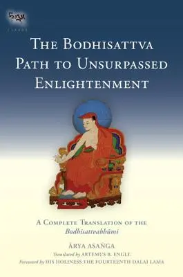 Bódhisattvova cesta k neprekonateľnému osvieteniu: Úplný preklad Bódhisattvabhumi - The Bodhisattva Path to Unsurpassed Enlightenment: A Complete Translation of the Bodhisattvabhumi