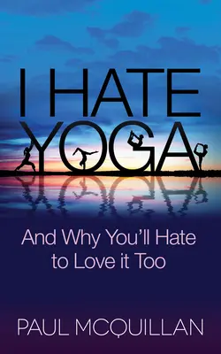 Nenávidím jogu: A prečo ju budete nenávidieť aj vy - I Hate Yoga: And Why You'll Hate to Love It Too