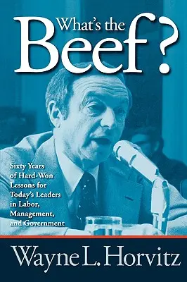 Čo je to za hovädzie mäso?: Šesťdesiat rokov ťažko získaných lekcií pre súčasných lídrov v odboroch, manažmente a vláde - What's the Beef?: Sixty Years of Hard-Won Lessons for Today's Leaders in Labor, Management, and Government
