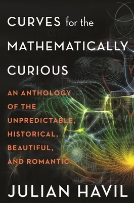 Krivky pre matematicky zvedavých: Antológia nepredvídateľných, historických, krásnych a romantických - Curves for the Mathematically Curious: An Anthology of the Unpredictable, Historical, Beautiful and Romantic