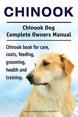 Chinook. Chinook Dog Complete Owners Manual. Kniha o chinookovi pre starostlivosť, náklady, kŕmenie, starostlivosť, zdravie a výcvik. - Chinook. Chinook Dog Complete Owners Manual. Chinook book for care, costs, feeding, grooming, health and training.