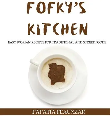 Fofkyho kuchyňa: Jednoduché recepty z Pobrežia Slonoviny na tradičné a pouličné jedlá - Fofky's Kitchen: Easy Ivorian Recipes for Traditional and Street Foods