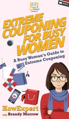 Extrémne kupónovanie pre zaneprázdnené ženy: Sprievodca extrémnym kupónovaním pre zaneprázdnené ženy - Extreme Couponing for Busy Women: A Busy Woman's Guide to Extreme Couponing