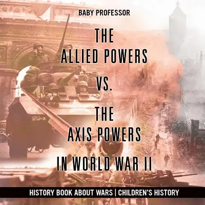 Spojenecké mocnosti vs. mocnosti Osi v druhej svetovej vojne - historická kniha o vojnách - The Allied Powers vs. The Axis Powers in World War II - History Book about Wars Children's History