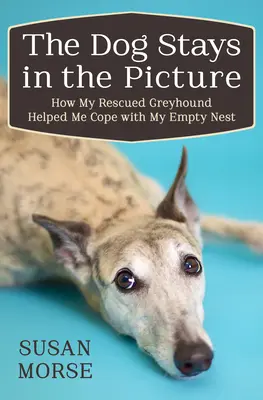 Pes zostáva v obraze: Ako mi môj zachránený chrt pomohol vyrovnať sa s prázdnym hniezdom - The Dog Stays in the Picture: How My Rescued Greyhound Helped Me Cope with My Empty Nest