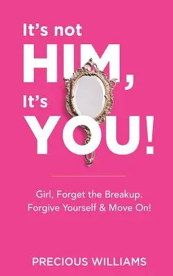 To nie on, to ty!: Dievča, zabudni na rozchod, odpusť si a choď ďalej! - It's Not Him, It's You!: Girl, Forget the Breakup, Forgive Yourself & Move On!