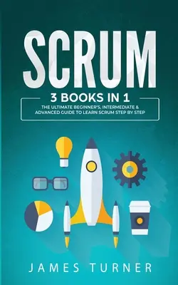 Scrum: 3 knihy v 1 - Príručka pre začiatočníkov, mierne pokročilých a pokročilých, ako sa naučiť Scrum krok za krokom - Scrum: 3 Books in 1 - The Ultimate Beginner's, Intermediate & Advanced Guide to Learn Scrum Step by Step