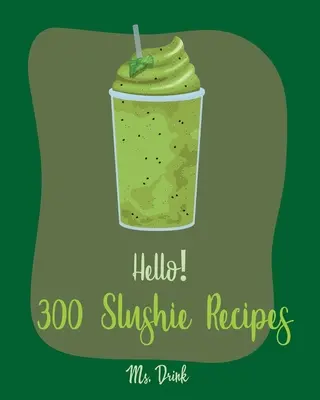 Dobrý deň! 300 receptov na nápoje: [Watermelon Cookbook, Vegetable And Fruit Smoothie Recipes, Alcohol Mix Drink - Hello! 300 Slushie Recipes: Best Slushie Cookbook Ever For Beginners [Watermelon Cookbook, Vegetable And Fruit Smoothie Recipes, Alcohol Mix Drink