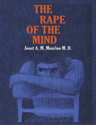 Znásilnenie mysle: Vymývanie mozgov: Psychológia kontroly myslenia, mentálne vraždy a vymývania mozgov - The Rape of the Mind: The Psychology of Thought Control, Menticide, and Brainwashing