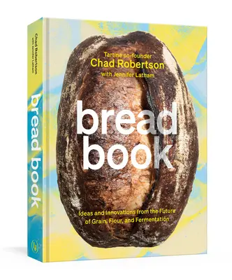 Kniha o chlebe: Nápady a inovácie z budúcnosti obilia, múky a kvasenia [kuchárska kniha] - Bread Book: Ideas and Innovations from the Future of Grain, Flour, and Fermentation [A Cookbook]