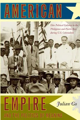 Americké impérium a politika významu: Kolonializmus USA: elitné politické kultúry na Filipínach a v Portoriku počas kolonializmu USA - American Empire and the Politics of Meaning: Elite Political Cultures in the Philippines and Puerto Rico During U.S. Colonialism