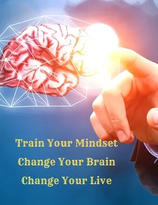 Trénujte svoje myslenie, zmeňte svoj mozog, zmeňte svoj život: Jednoduchý návod, ako si do života prilákať všetko, čo chcete. - Train Your Mindset, Change Your Brain, Change Your Life: A Simple Guide To Attract Anything You Want In Life