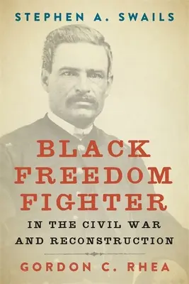 Stephen A. Swails: S. A. Swails: Black Freedom Fighter in Civil War and Reconstruction - Stephen A. Swails: Black Freedom Fighter in the Civil War and Reconstruction