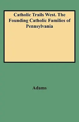 Katolícke cesty na západ. zakladajúce katolícke rodiny v Pensylvánii - Catholic Trails West. the Founding Catholic Families of Pennsylvania