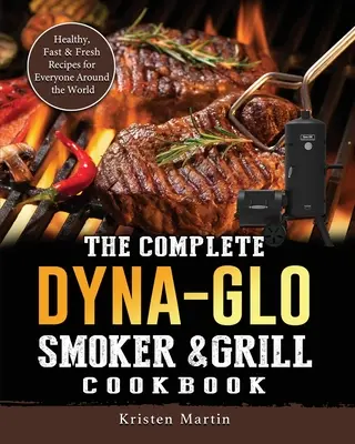Kompletná kuchárska kniha Dyna-Glo Smoker & Grill Cookbook: Zdravé, rýchle a čerstvé recepty pre každého na celom svete - The Complete Dyna-Glo Smoker & Grill Cookbook: Healthy, Fast & Fresh Recipes for Everyone Around the World