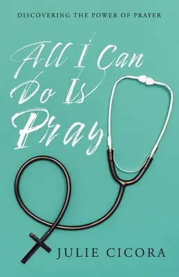 Všetko, čo môžem urobiť, je modliť sa: Objaviť silu modlitby - All I Can Do Is Pray: Discovering the Power of Prayer