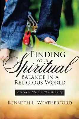 Nájsť svoju duchovnú rovnováhu v náboženskom svete: Objavte jednoduché kresťanstvo - Finding Your Spiritual Balance in a Religious World: Discover Simple Christianity
