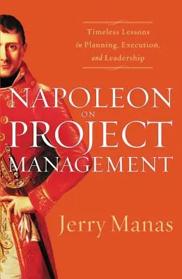 Napoleon o riadení projektov: Nadčasové lekcie plánovania, realizácie a vedenia - Napoleon on Project Management: Timeless Lessons in Planning, Execution, and Leadership